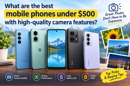 The Best Mobile Phones Under $500 With High-Quality Camera Features (2026 Guide)